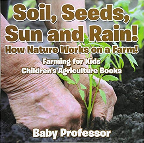 Soil, Seeds, Sun and Rain! How Nature Works on a Farm! Farming for Kids - Children's Agriculture Books
